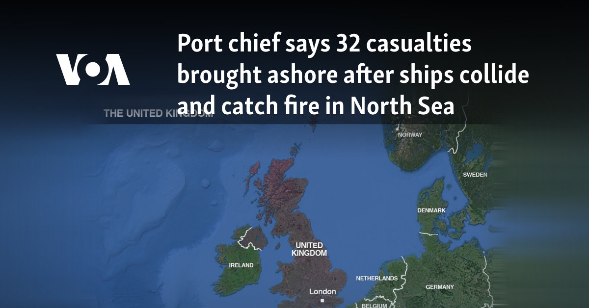 Port chief says 32 casualties brought ashore after ships collide and catch fire in North Sea