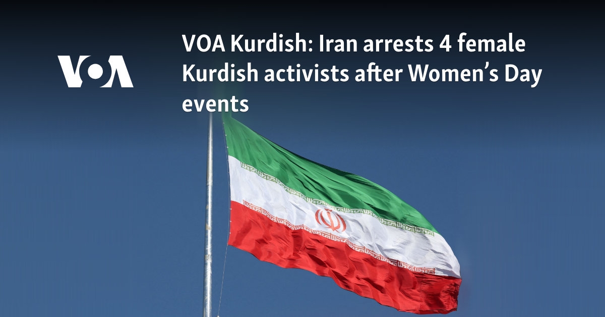 VOA Kurdish: Iran arrests 4 female Kurdish activists after Women's Day events