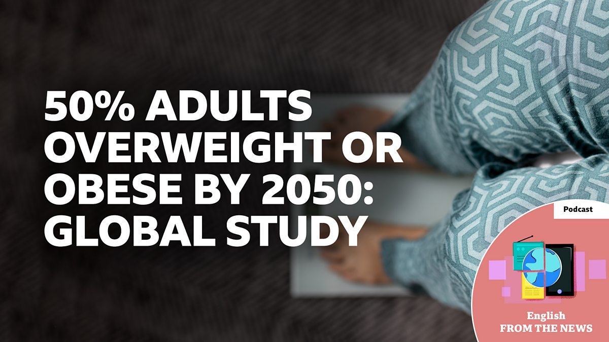 BBC Learning English - Learning English from the News / 50% adults overweight or obese by 2050: Global study