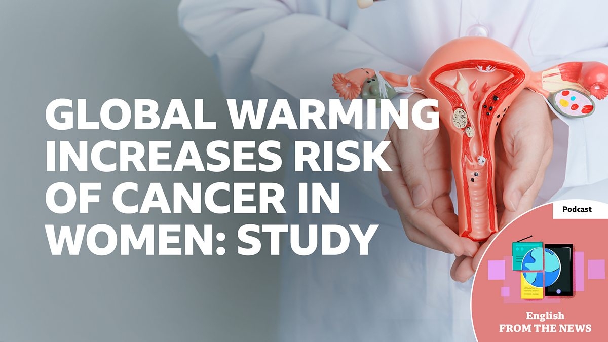 BBC Learning English - Learning English from the News / Global warming increases risk of cancer in women: Study