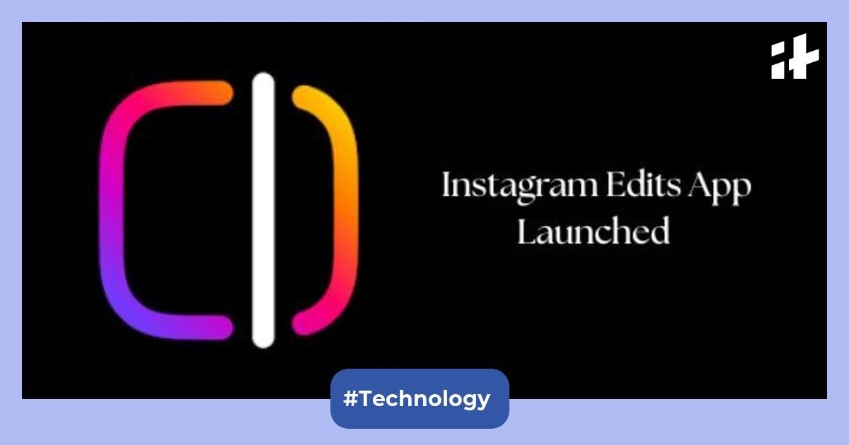 Instagram Edits app launched in India: Content creators can now edit their reels and short video on smartphone