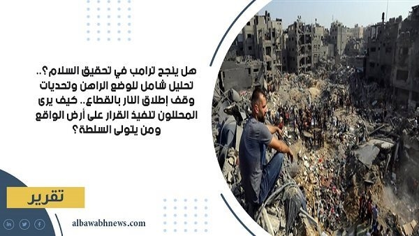 هل ينجح ترامب في تحقيق السلام؟.. تحليل شامل للوضع الراهن وتحديات وقف إطلاق النار بالقطاع.. كيف يرى المحللون تنفيذ القرار على أرض الواقع ومن يتولى السلطة؟