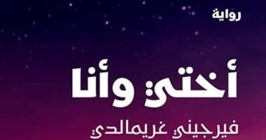 صدر حديثا.. "أختى وأنا" للكاتبة الفرنسية الأكثر مبيعا فيرجينى جريمالدى