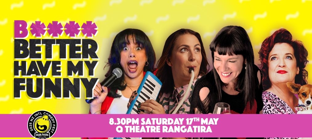 B*tch Better Have My Funny: The Queens Of Comedy Hit The NZ Comedy Fest