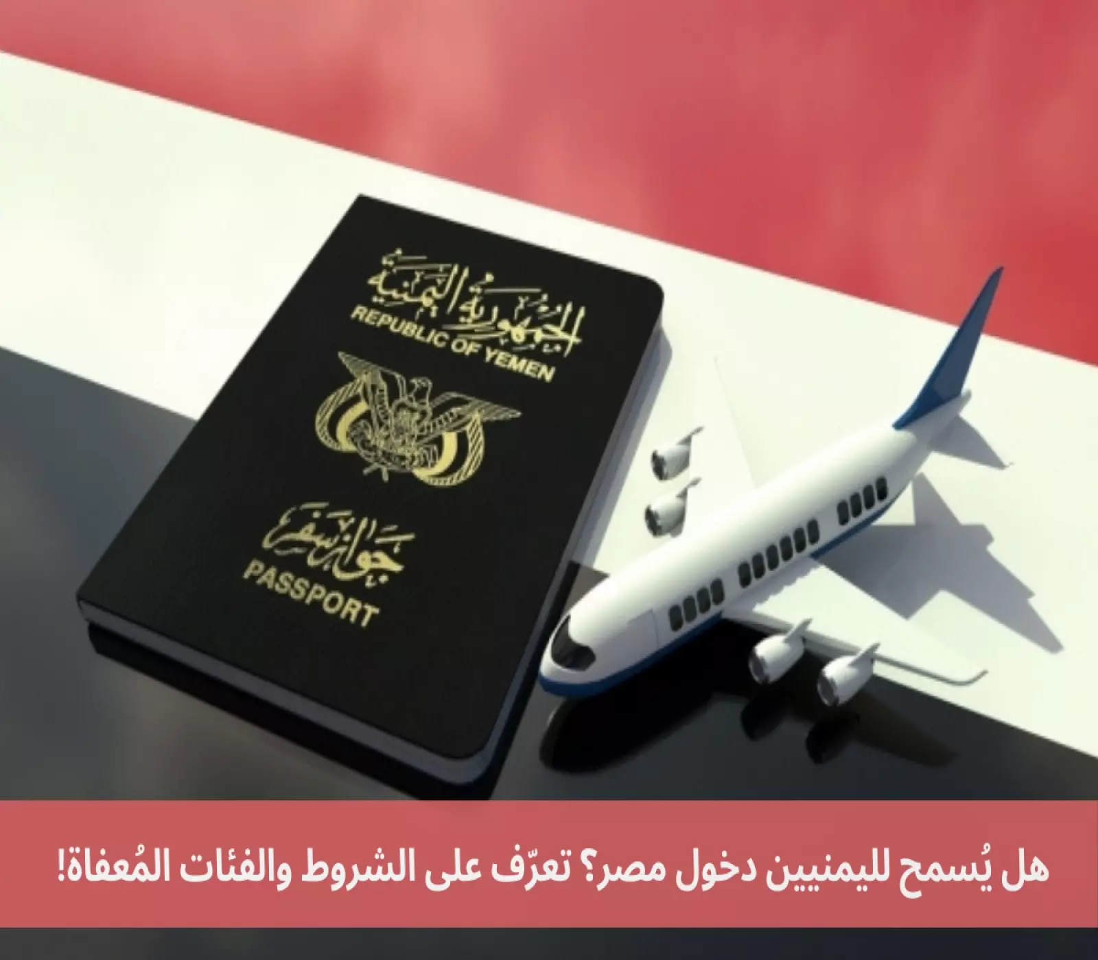 هل يُسمح لليمنيين دخول مصر؟ تعرّف على الشروط والفئات المُعفاة!