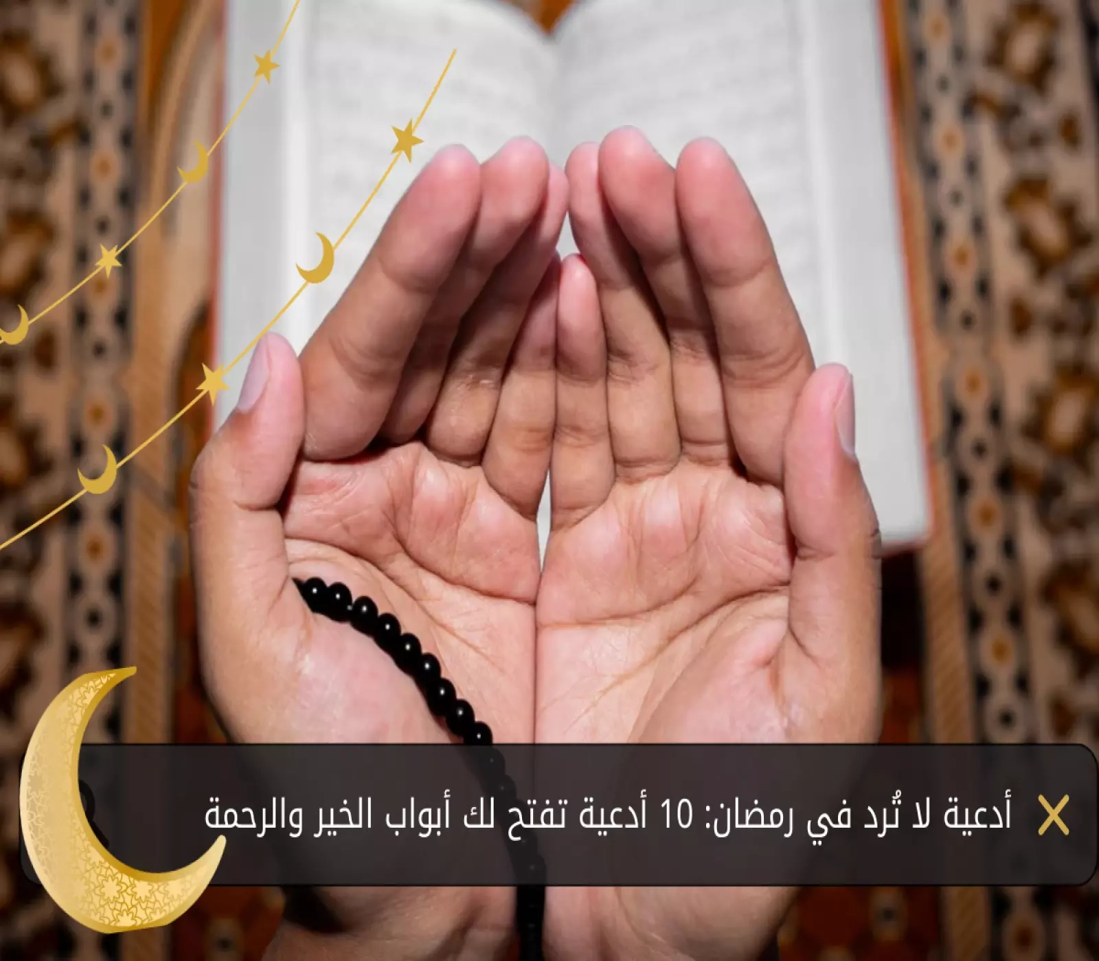أدعية لا تُرد في رمضان: 10 أدعية تفتح لك أبواب الخير والرحمة