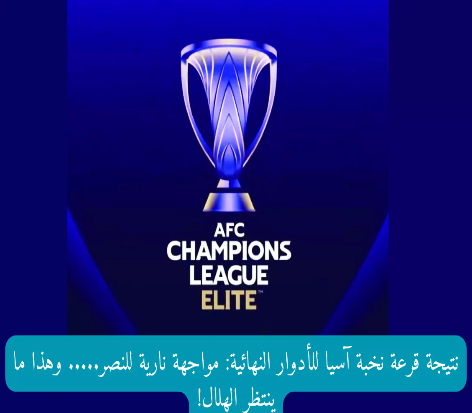 نتيجة قرعة نخبة آسيا للأدوار النهائية: مواجهة نارية للنصر... وهذا ما ينتظر الهلال!