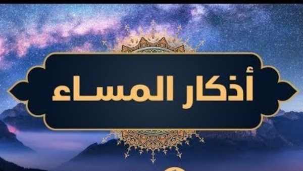 أذكار المساء كاملة.. اغتنمها