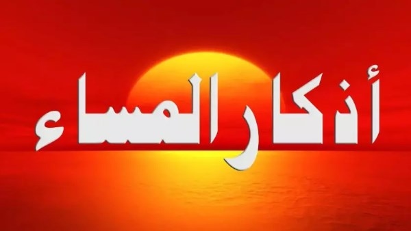 أذكار المساء لتحصين المسلم.. كلمات تنجيك من كل شر
