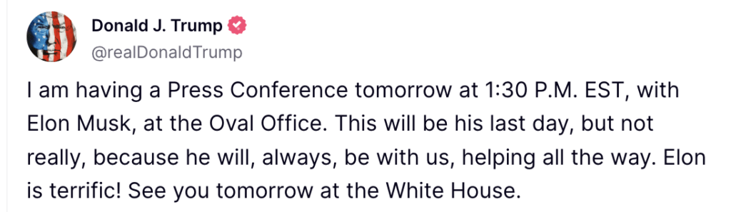 Trump Says He Is Having Elon Musk Over At The White House Tomorrow For A Press Conference As Billionaire Exits Government: 'This Will Be His Last Day, But Not Really...'
