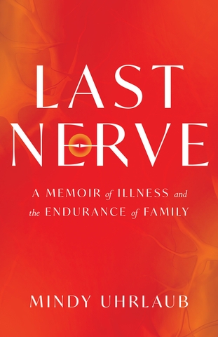Mindy Uhrlaub's Last Nerve: A Memoir of Illness and the Endurance of Family Launches Today (5/27/25)