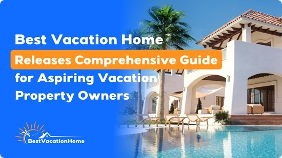 Best Vacation Home Releases Comprehensive Guide for Aspiring Vacation Property Owners