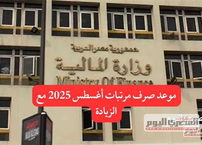 موعد صرف مرتبات شهر أغسطس 2025.. اعرف الحد الأدنى للأجور حسب درجتك بعد الزيادة
