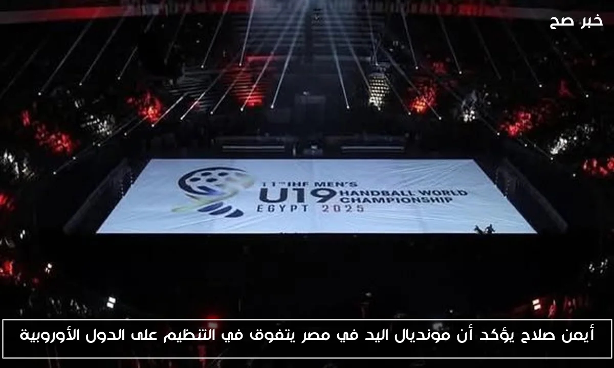 أيمن صلاح يؤكد أن مونديال اليد في مصر يتفوق في التنظيم على الدول الأوروبية