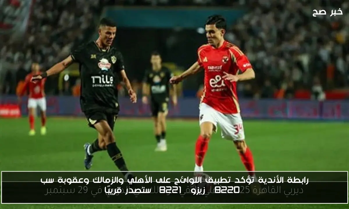 رابطة الأندية تؤكد تطبيق اللوائح على الأهلي والزمالك وعقوبة سب 'زيزو' ستصدر قريبًا