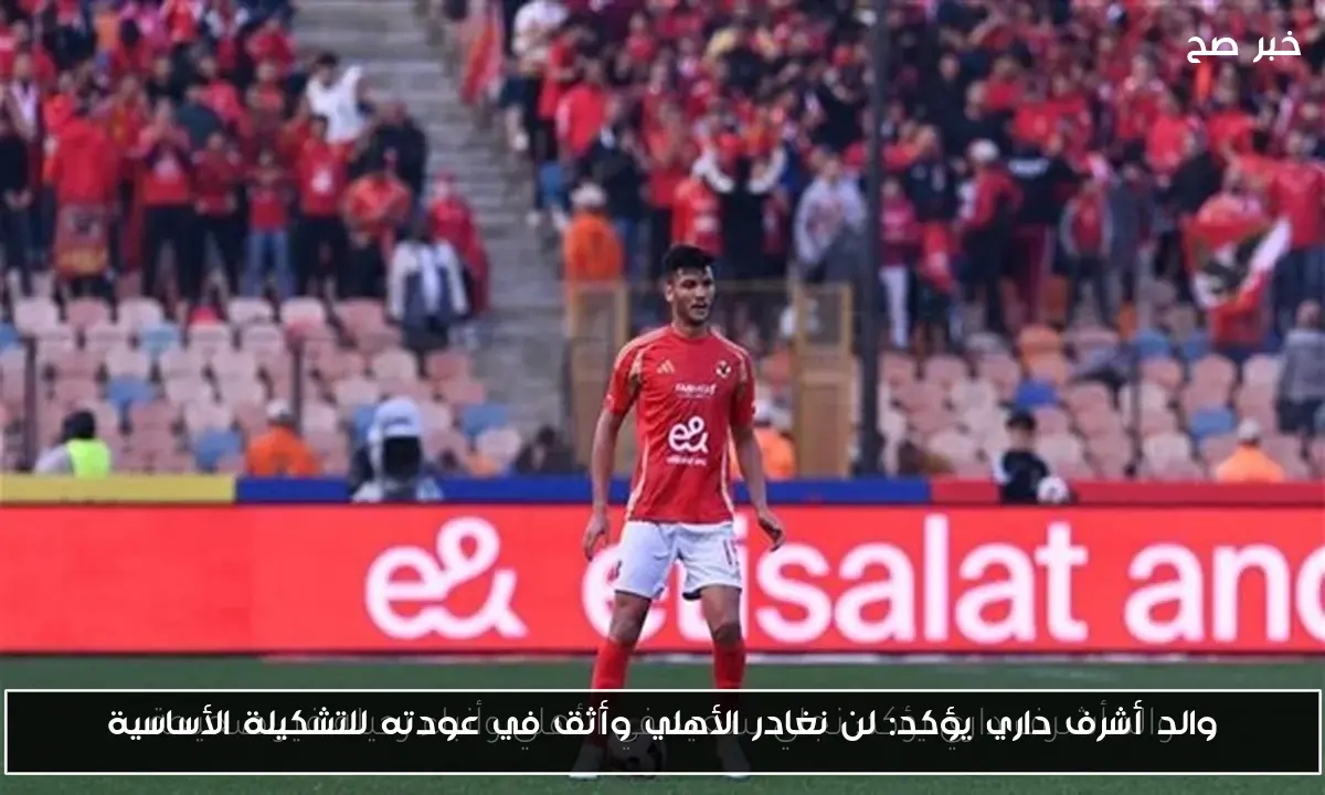 والد أشرف داري يؤكد: لن نغادر الأهلي وأثق في عودته للتشكيلة الأساسية