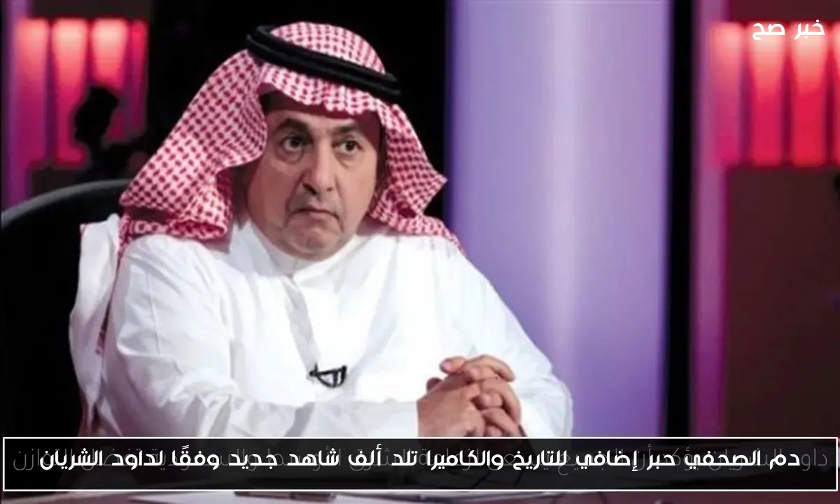 دم الصحفي حبر إضافي للتاريخ والكاميرا تلد ألف شاهد جديد وفقًا لداود الشريان