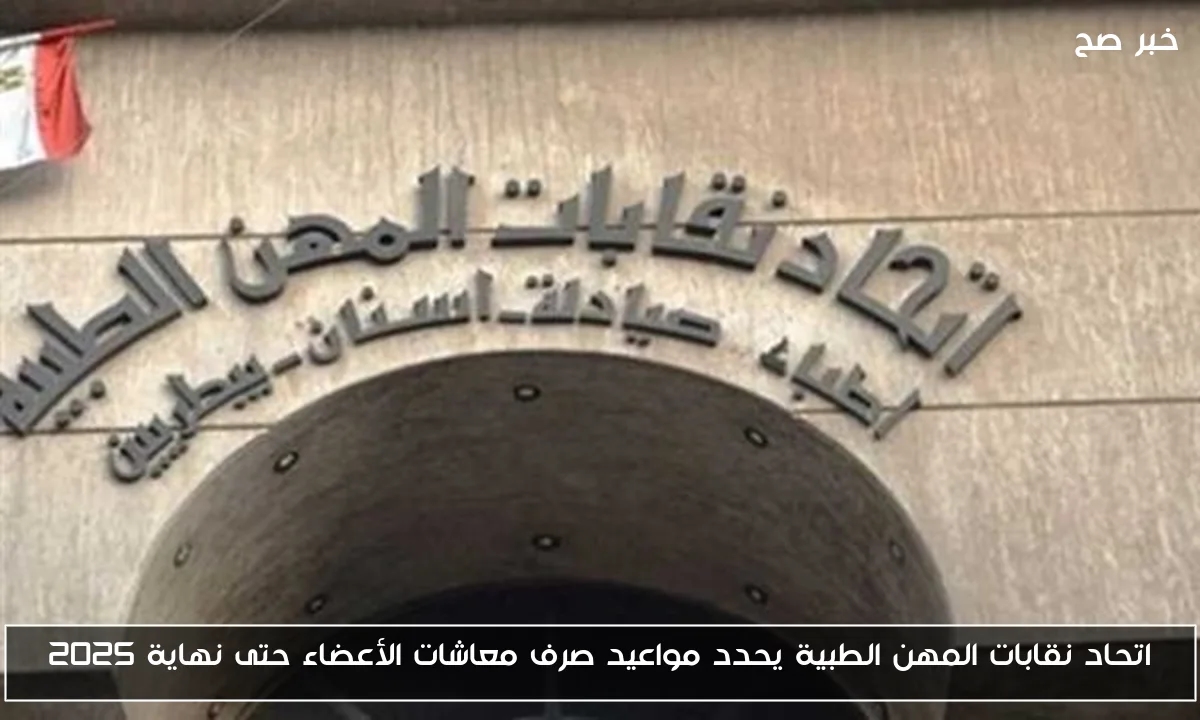اتحاد نقابات المهن الطبية يحدد مواعيد صرف معاشات الأعضاء حتى نهاية 2025