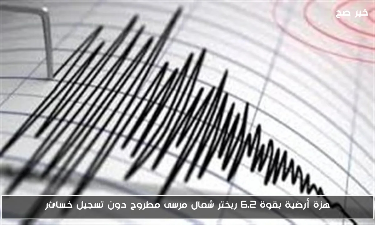 هزة أرضية بقوة 6.2 ريختر شمال مرسى مطروح دون تسجيل خسائر