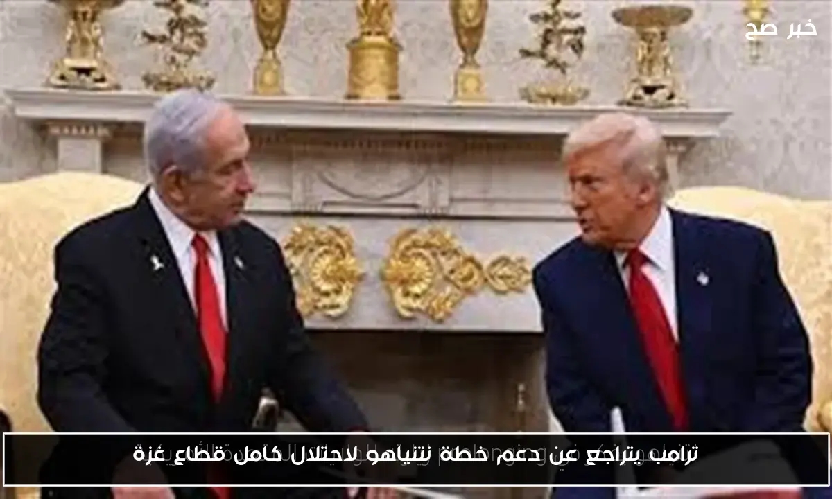 ترامب يتراجع عن دعم خطة نتنياهو لاحتلال كامل قطاع غزة