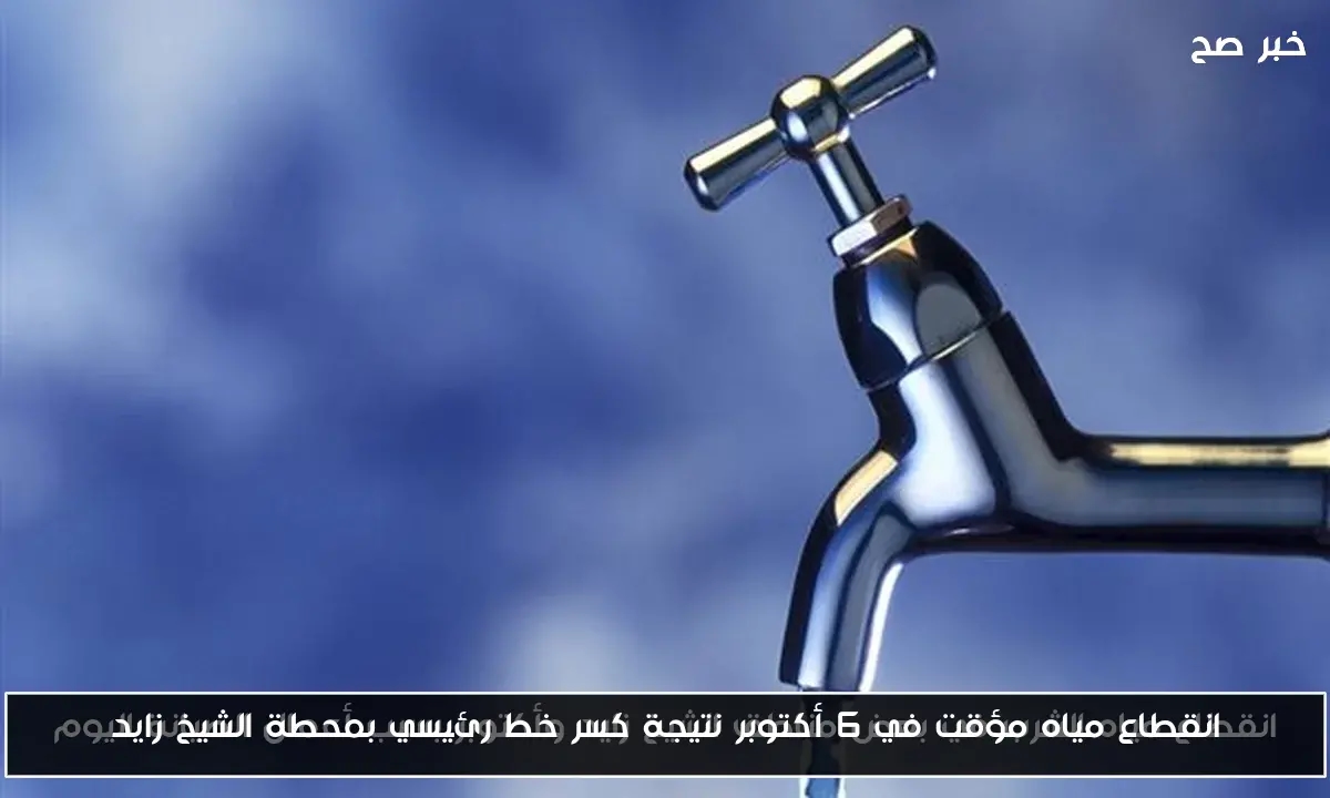 انقطاع مياه مؤقت في 6 أكتوبر نتيجة كسر خط رئيسي بمحطة الشيخ زايد