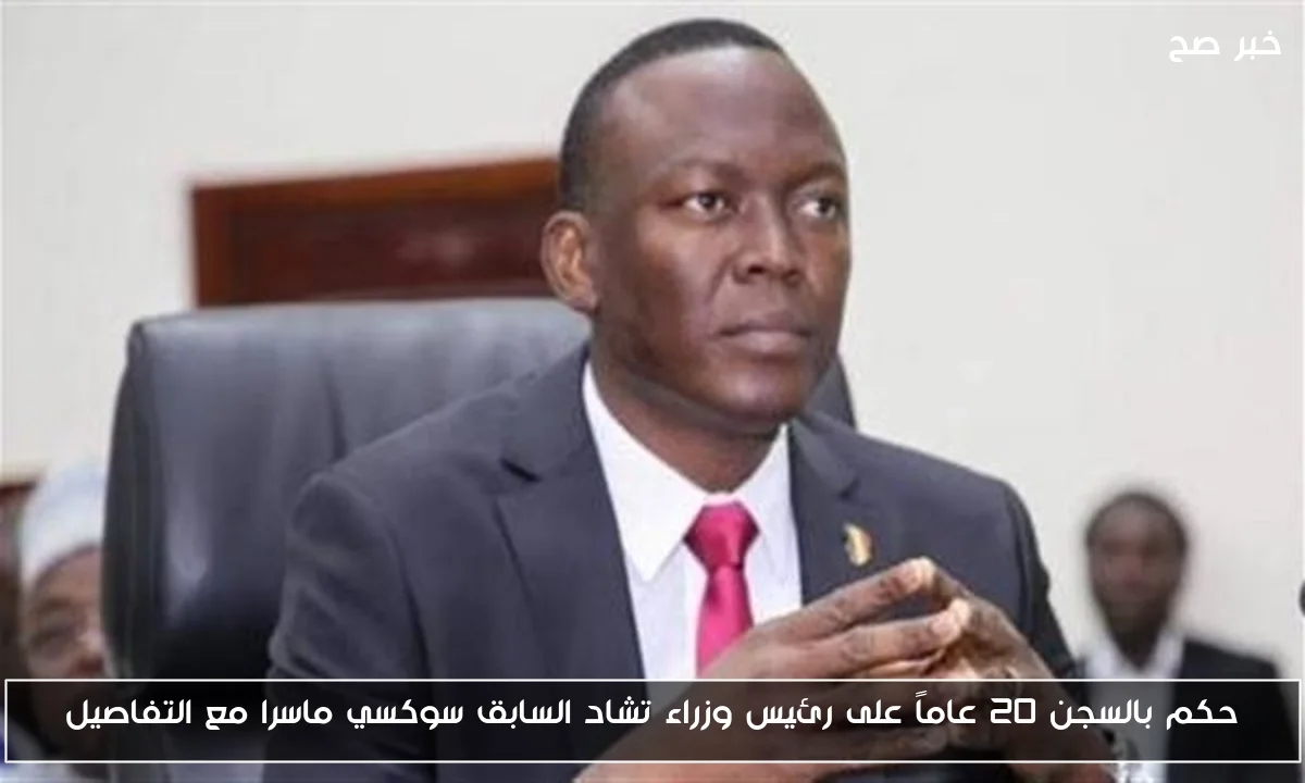 حكم بالسجن 20 عاماً على رئيس وزراء تشاد السابق سوكسي ماسرا مع التفاصيل