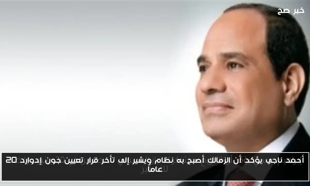أحمد ناجي يؤكد أن الزمالك أصبح به نظام ويشير إلى تأخر قرار تعيين جون إدوارد 20 عاماً