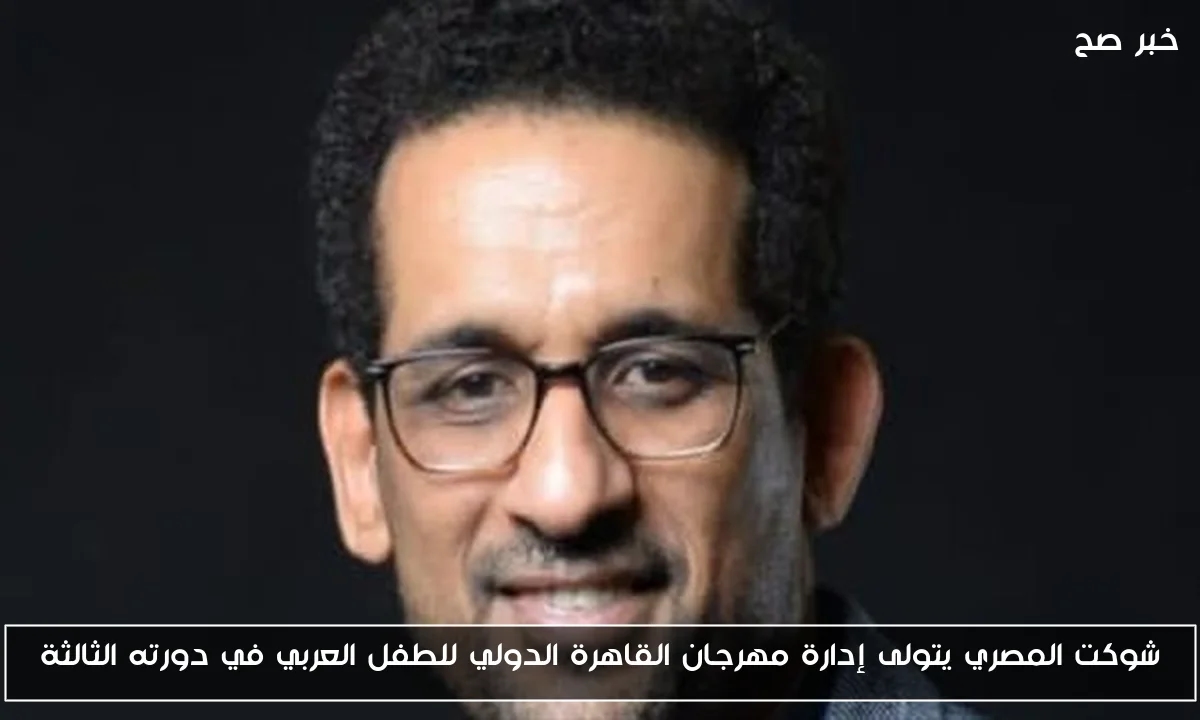 شوكت المصري يتولى إدارة مهرجان القاهرة الدولي للطفل العربي في دورته الثالثة