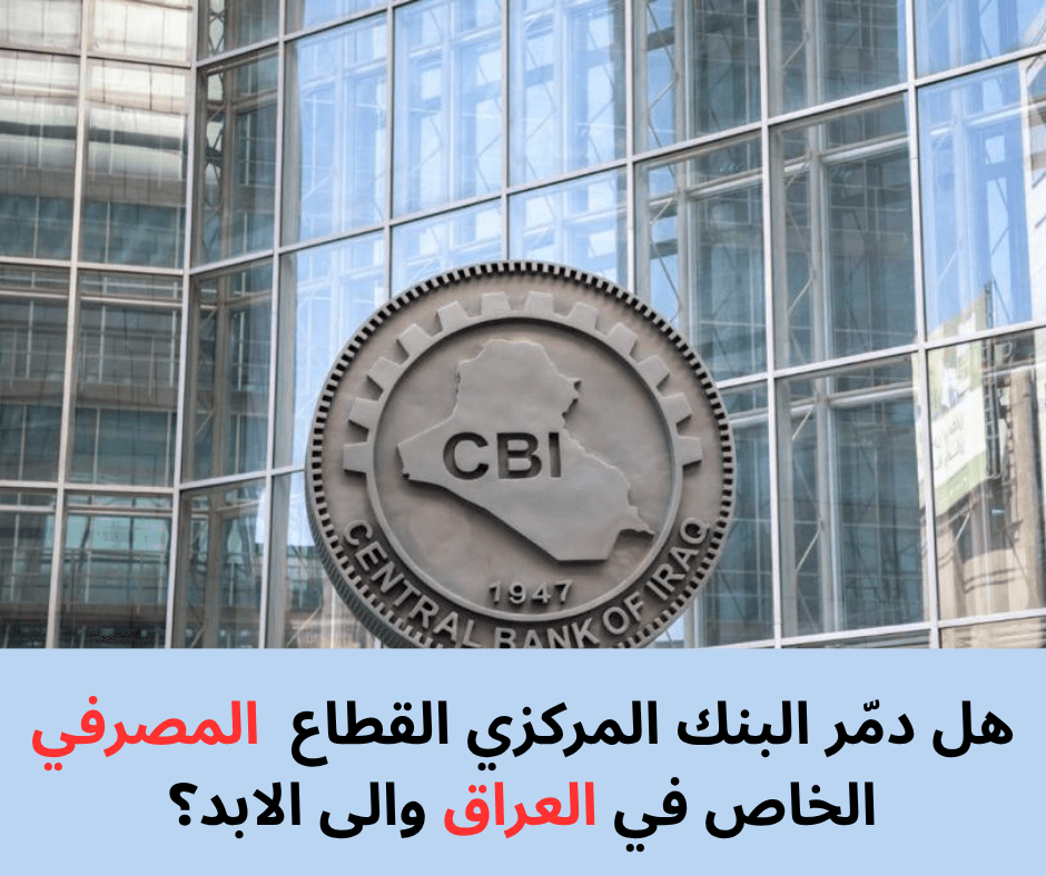هل دمّر البنك المركزي القطاع المصرفي الخاص في العراق والى الابد؟