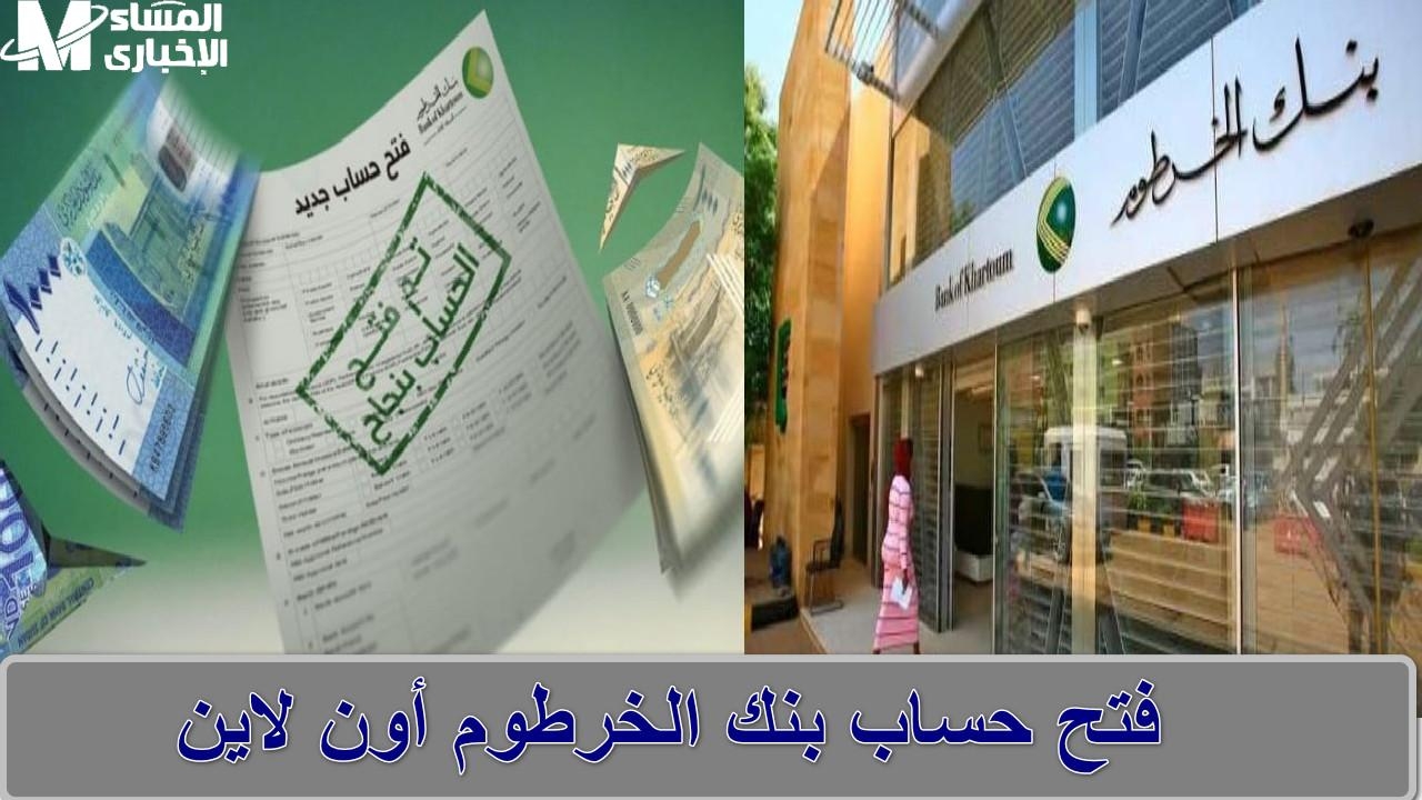 أون لاين … خطوات فتح حساب بنك الخرطوم 2025 إلكترونيًا