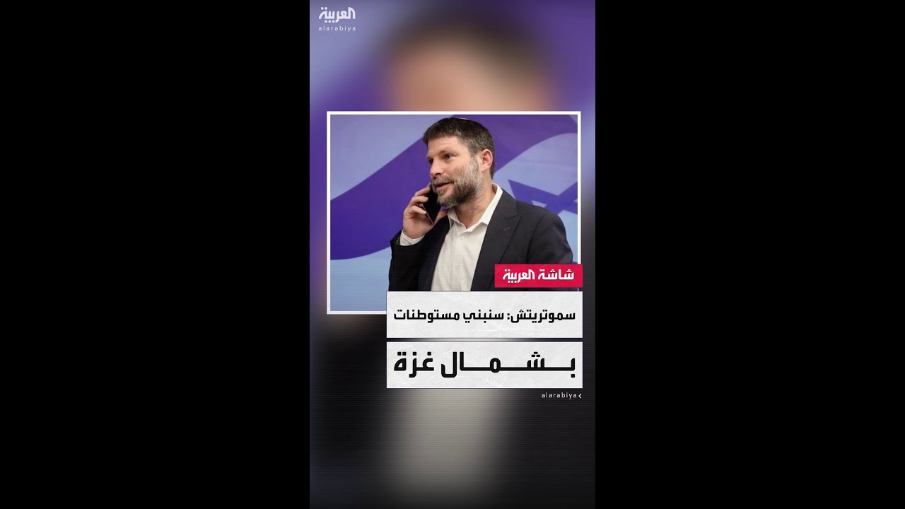 فيديو: وزير المالية الإسرائيلي بتسلئيل سموتريتش: هناك فرصة كبيرة لبناء مستوطنات في شمال قطاع غزة