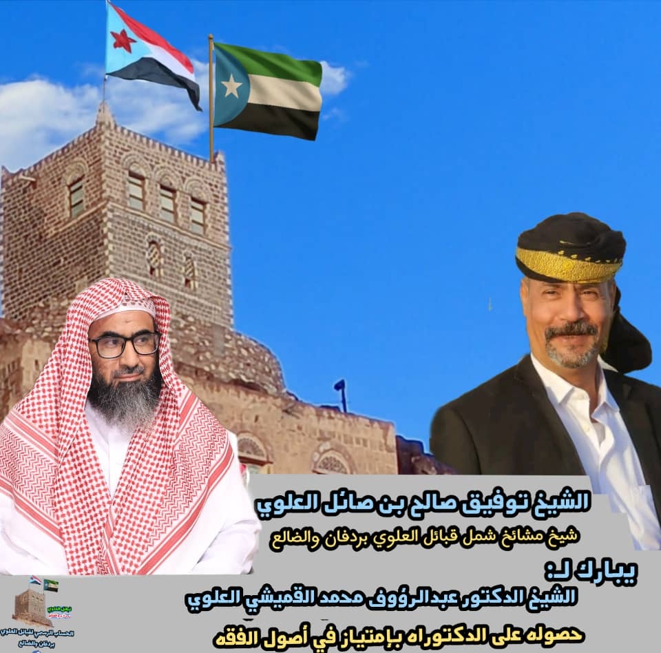 مشائخ ووجهاء وأعيان قبائل العلوي بردفان والضالع يهنئون ولدهم الشيخ الدكتور عبدالرؤوف محمد الردفاني القميشي العلوي ابو محمد بمناسبة مناقشة رسالة الدكتوراه في الفقه وأصوله