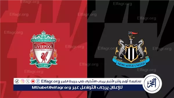 موعد مباراة ليفربول ونيوكاسل اليوم في نهائي كأس الرابطة الإنجليزية (كأس كاراباو)