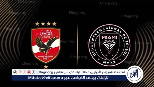 القنوات الناقلة لمباراة الأهلي وإنتر ميامي في افتتاح كأس العالم للأندية 2025