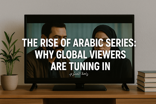 The Rise of Arabic Series: Why Global Viewers Are Tuning In
