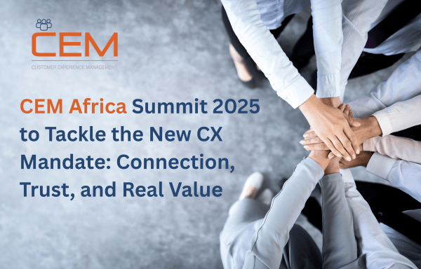 CEM Africa Summit 2025 to Tackle the New Customer Experience (CX) Mandate: Connection, Trust, and Real Value