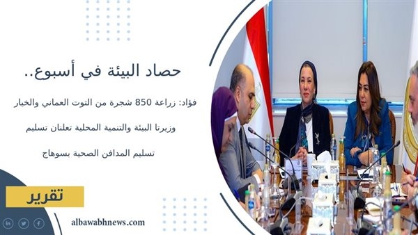 حصاد البيئة في أسبوع.. فؤاد: زراعة 850 شجرة من التوت العماني والخيار.. وزيرتا البيئة والتنمية المحلية تعلنان تسليم المدافن الصحية بسوهاج