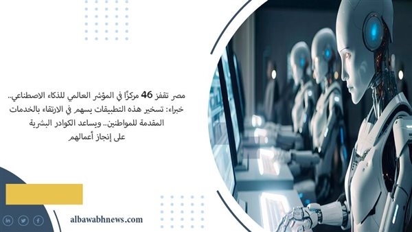 مصر تقفز 46 مركزًا في المؤشر العالمي للذكاء الاصطناعي.. خبراء: تسخير هذه التطبيقات يسهم في الارتقاء بالخدمات المقدمة للمواطنين.. ويساعد الكوادر البشرية على إنجاز أعمالهم