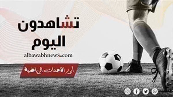 تشاهدون اليوم.. مواعيد مباريات اليوم السبت والقنوات الناقلة