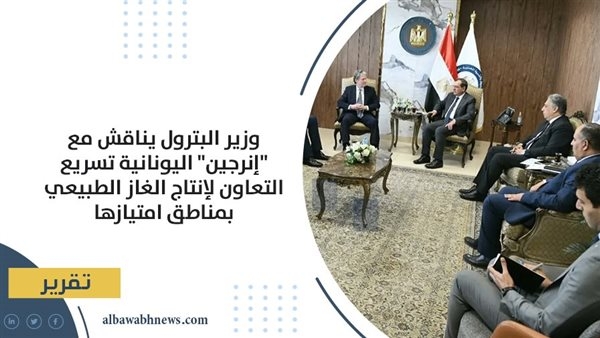 وزير البترول يناقش مع "إنرجين" اليونانية تسريع التعاون لإنتاج الغاز الطبيعي بمناطق امتيازها