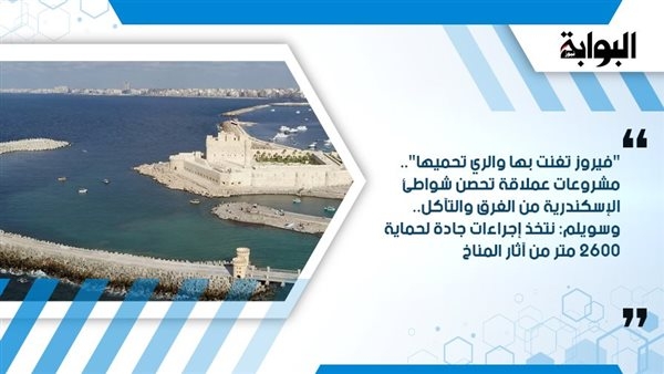 "فيروز تغنت بها والري تحميها".. مشروعات عملاقة تحصن شواطئ الإسكندرية من الغرق والتآكل.. وسويلم: نتخذ إجراءات جادة لحماية 2600 متر من آثار المناخ