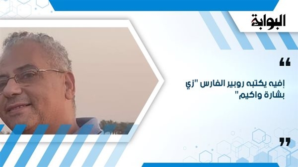 إفيه يكتبه روبير الفارس "زي بشارة واكيم"