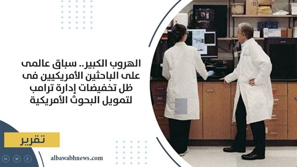 الهروب الكبير.. سباق عالمى على الباحثين الأمريكيين فى ظل تخفيضات إدارة ترامب لتمويل البحوث الأمريكية