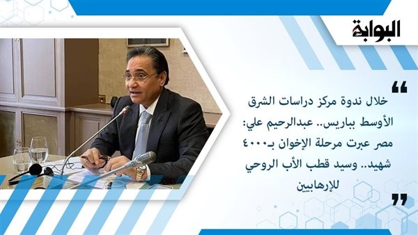 خلال ندوة مركز دراسات الشرق الأوسط بباريس.. عبدالرحيم علي: مصر عبرت مرحلة الإخوان بـ4000 شهيد.. وسيد قطب الأب الروحي للإرهابيين