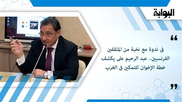 فى ندوة مع نخبة من المثقفين الفرنسيين.. عبد الرحيم على يكشف خطة الإخوان للتمكين فى الغرب