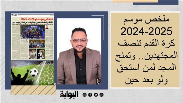 ملخص موسم 2024-2025.. كرة القدم تنصف المجتهدين.. وتمنح المجد لمن استحق ولو بعد حين.. أرقام مثيرة وأبطال جدد و«فك النحس» فى موسم صفرى لعمالقة أوروبا.. وعرش القارات الثلاث فى زعامة مصرية وفرنسية وسعودية