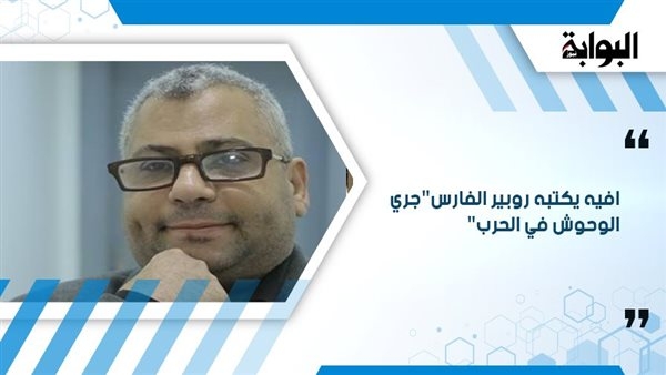 إفيه يكتبه روبير الفارس "جري الوحوش في الحرب"