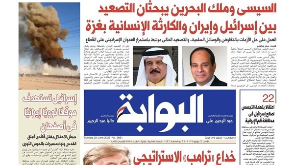 اقرأ غدًا في «البوابة».. السيسي وملك البحرين يبحثان التصعيد بين إسرائيل وإيران والكارثة الإنسانية بغزة