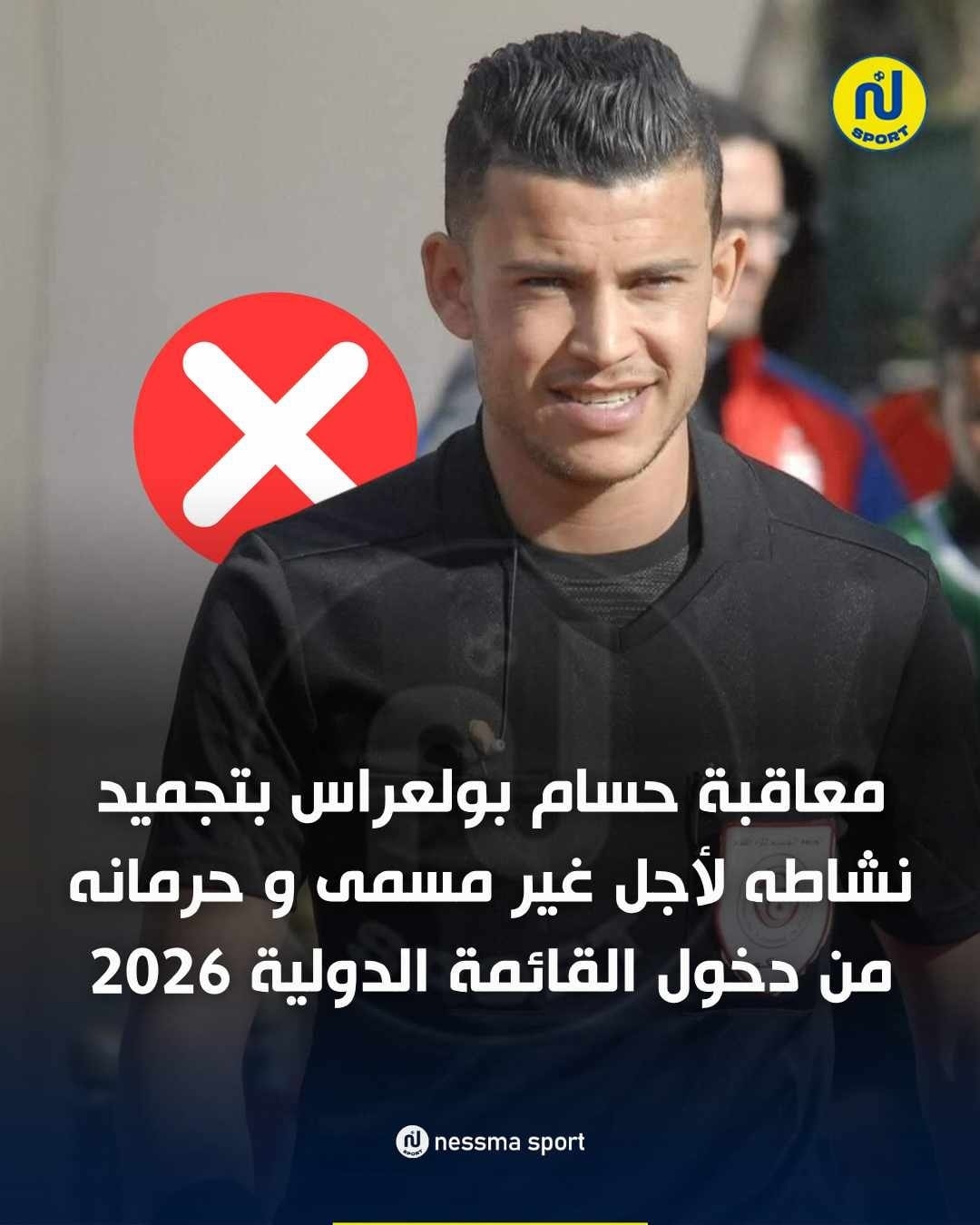 بعد ادارته نهائي كأس السوبر... تجميد نشاط الحكم حسام بولعراس وحرمانه من دخول القائمة الدولية‎