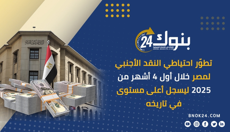 تطوّر احتياطي النقد الأجنبي لمصر خلال أول 4 أشهر من 2025 ليسجل أعلى مستوى «إنفوجرافيك»
